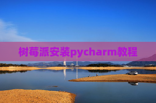 树莓派安装pycharm教程